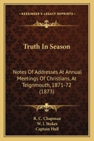 Truth In Season: Notes Of Addresses At Annual Meetings Of Christians, At Teignmouth, 1871-72 1165754754 Book Cover