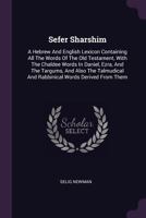 Sefer Sharshim: A Hebrew And English Lexicon Containing All The Words Of The Old Testament, With The Chaldee Words In Daniel, Ezra, And The Targums, ... And Rabbinical Words Derived From Them 1340816849 Book Cover