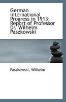 German International Progress in 1913; Report of Professor Dr. Wilhelm Paszkowski 1355973198 Book Cover