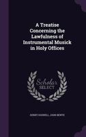 A Treatise Concerning the Lawfulness of Instrumental Musick in Holy Offices 1346707782 Book Cover