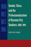 Gender, Class, and the Professionalization of Russian City Teachers, 1860-1914 (Series in Russian and East European Studies) 0822938642 Book Cover