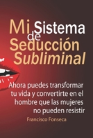Mi Sistema De Seducción Subliminal: Ahora puedes transformar tu vida y convertirte en el hombre que las mujeres no pueden resistir (Spanish Edition) B0DK352TF7 Book Cover