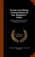 Private And Official Correspondence Of Gen. Benjamin F. Butler: During The Period Of The Civil War ... Privately Issued; Volume 1 1017798575 Book Cover