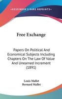 Free Exchange: Papers On Political And Economical Subjects Including Chapters On The Law Of Value And Unearned Increment 1167010000 Book Cover