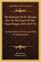 The Embassy Of Sir Thomas Roe To The Court Of The Great Mogul, 1615-1619 V2: As Narrated In His Journal And Correspondence 1163283142 Book Cover