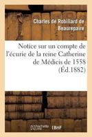 Notice Sur Un Compte de L'A(c)Curie de La Reine Catherine de Ma(c)Dicis de 1558 2013542208 Book Cover