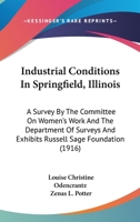 Industrial Conditions In Springfield, Illinois: A Survey By The Committee On Women's Work And The Department Of Surveys And Exhibits Russell Sage Foundation 1436881811 Book Cover