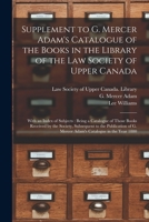 Supplement to G. Mercer Adam's Catalogue of the Books in the Library of the Law Society of Upper Canada [microform]: With an Index of Subjects: Being 101437216X Book Cover