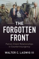The Forgotten Front: Patron-Client Relations in Counterinsurgency: U.S. Intervention in the Philippines, Vietnam, and El Salvador 1316621804 Book Cover