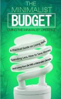 The Minimalist Budget: A Practical Guide on Living Well, Spending Less, How to Save Money And Living Your Life With a Minimalist Lifestyle 1542559642 Book Cover