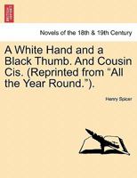 A White Hand and a Black Thumb. and Cousin Cis. (Reprinted from "All the Year Round."). 1241397872 Book Cover