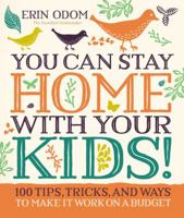 You Can Stay Home with Your Kids!: 100 Tips, Tricks, and Ways to Make It Work on a Budget 0310083567 Book Cover