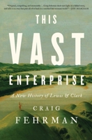 This Vast Enterprise: A New History of Lewis & Clark 1982174242 Book Cover