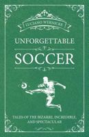 Unforgettable Soccer: Tales of the Bizarre, Incredible, and Spectacular 178255162X Book Cover