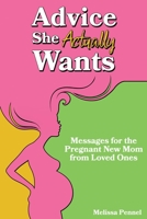 Advice She Actually Wants: Messages for the Pregnant New Mom from Loved Ones 1956446184 Book Cover
