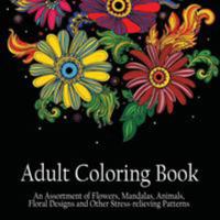 Adult Coloring Book: An Assortment of Flowers, Mandalas, Animals, Floral Designs and Other Stress Relieving Patterns to Color [[8.5 x 8.5 / Black] 1988245052 Book Cover