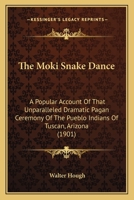 The Moki Snake Dance; a Popular Account of That Unparalleled Dramatic Pagan Ceremony of the Pueblo Indians of Tusayan, Arizona, With Incidental Mention of Their Life and Customs 1017452709 Book Cover