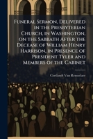 Funeral Sermon, Delivered in the Presbyterian Church, in Washington, on the Sabbath After the Decease of William Henry Harrison, in Presence of President Tyler and Members of the Cabinet 1023976749 Book Cover