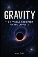 Gravity The Invisible Architect of the Universe B0F39FXKJ3 Book Cover