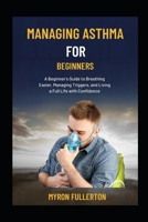MANAGING ASTHMA FOR BEGINNERS: A Beginner's Guide to Breathing Easier, Managing Triggers, and Living a Full Life with Confidence B0FQPLHBS2 Book Cover