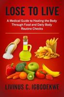 LOSE TO LIVE: A Medical Guide to Healing the Body Through Food and Daily Body Routine Checks B0G5CP5T8M Book Cover