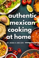 Authentic Mexican Cooking: 11 Authentic, Mouth-Watering, Easy, Mexican Recipes You Can Cook At Home! B0BF9L5CPC Book Cover