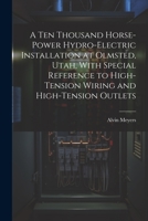 A Ten Thousand Horse-Power Hydro-Electric Installation at Olmsted, Utah, With Special Reference to High-Tension Wiring and High-Tension Outlets 1021228028 Book Cover