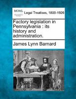 Factory Legislation in Pennsylvania: Its History and Administration 1240137893 Book Cover
