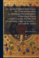 Ad Sacra Christi Paschalia Pie Concelebranda Academiae Fridericianae Utriusque Halis Consociatae Prorector Cum Directore Et Senatu ... Jo. Caroli Thilo 1179491254 Book Cover