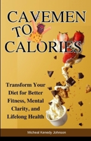 Cavemen to Calories: Transform Your Diet for Better Fitness, Mental Clarity, and Lifelong Health B0FM3FQT8D Book Cover