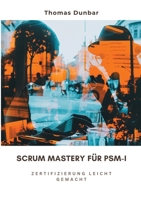 Scrum Mastery für PSM-I: Zertifizierung leicht gemacht (German Edition) 3384282620 Book Cover