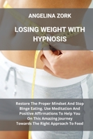 Losing Weight with Hypnosis: Restore The Proper Mindset And Stop Binge Eating. Use Meditation And Positive Affirmations To Help You On This Amazing Journey Towards The Right Approach To Food 1801913994 Book Cover