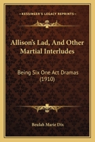 Allison's Lad and Other Martial Interludes; Being Six One-act Dramas 0548397031 Book Cover