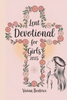 Lent Devotional for Girls 2025: A Daily Guide for Young Girls to Deepen Faith and Prepare for Easter B0DW3Z1LKL Book Cover