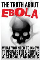 The Truth about Ebola: What You Need to Know to Prepare for & Survive a Global Pandemic 150299285X Book Cover