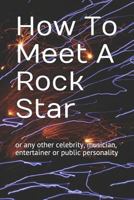 How To Meet A Rock Star: or any other celebrity, musician, entertainer or public personality 1798039494 Book Cover