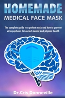 Homemade  Medical Face Mask: The Complete Guide To A Perfect Mask And How To Prevent Virus Psychosis For Correct Mental And Physical Health B087367GLT Book Cover
