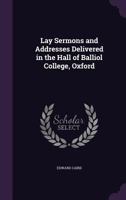 Lay Sermons and Addresses Delivered in the Hall of Balliol College, Oxford 116293218X Book Cover