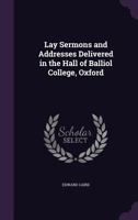 Lay Sermons and Addresses Delivered in the Hall of Balliol College, Oxford 1425496598 Book Cover