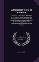 A Summary View of America: Comprising a Description of the Face of the Country, and of Several of the Principal Cities; and Remarks On the Social, Moral and Political Character of the People: Being th 1341237125 Book Cover