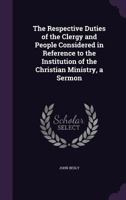 The Respective Duties of the Clergy and People Considered in Reference to the Institution of the Christian Ministry, a Sermon 1359291091 Book Cover