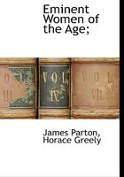 Eminent Women of the Age Being Narratives of the Lives and Deeds of the Most Prominent Women of the Present Generation. by James Parton, Horace Greeley, ... William Winter, theodore Tilton, Fanny Fern 1275861474 Book Cover