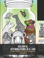 Colorful Affirmations in a Jar: A Coloring Book of Positive Designs for Relaxation B0C4X556JZ Book Cover