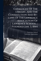 Catalogue Of The Library, And The Constitution And By-laws Of The Lawrence Association Of Lawrence School. ; Founded Jan. 3, 1844 1246769654 Book Cover