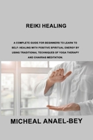 Reiki Healing: A Complete Guide for Beginners to Learn To Self- Healing With Positive Spiritual Energy By Using Traditional Techniques Of Yoga Therapy And Chakras Meditation. 1803036303 Book Cover