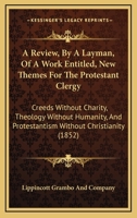A Review, by a Layman: Of a Work Entitled, New Themes for the Protestant Clergy: Creeds Without Charity, Theology Without Humanity, and Protestantism Without Christianity ... 1377866025 Book Cover