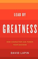 Lead By Greatness: How Character Can Power Your Success 0983467706 Book Cover