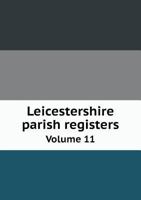 Leicestershire Parish Registers Volume 11 5518629486 Book Cover