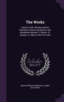 The Works: Letters to Mr. Wortley and the Countess of Bute, During Her Last Residence Abroad. Ii. Poems. Iii. Essays. Iv. Index to the Five Vols 1357146345 Book Cover