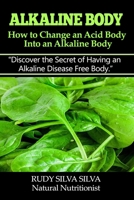 Alkaline Body - How to Change an Acid Body into an Alkaline body: Discover the secret of having an alkaline disease free body. 1495240584 Book Cover